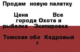 Продам  новую палатку › Цена ­ 10 000 - Все города Охота и рыбалка » Экипировка   . Томская обл.,Кедровый г.